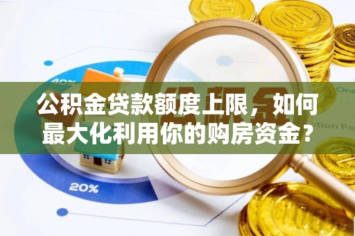 龙圩公积金贷款额度上限，如何最大化利用你的购房资金？