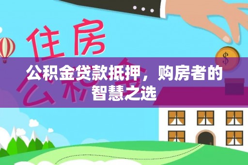龙圩公积金贷款抵押，购房者的智慧之选