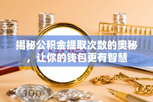 龙圩揭秘公积金提取次数的奥秘，让你的钱包更有智慧