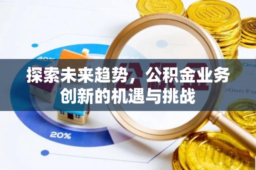 龙圩探索未来趋势，公积金业务创新的机遇与挑战
