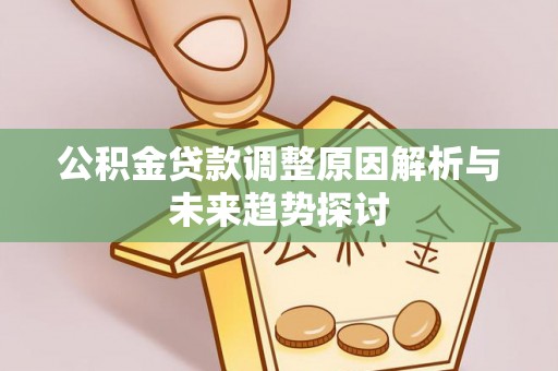 龙圩公积金贷款调整原因解析与未来趋势探讨
