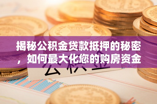 龙圩揭秘公积金贷款抵押的秘密，如何最大化您的购房资金