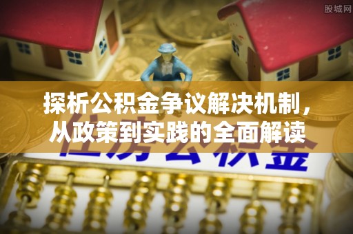 龙圩探析公积金争议解决机制，从政策到实践的全面解读