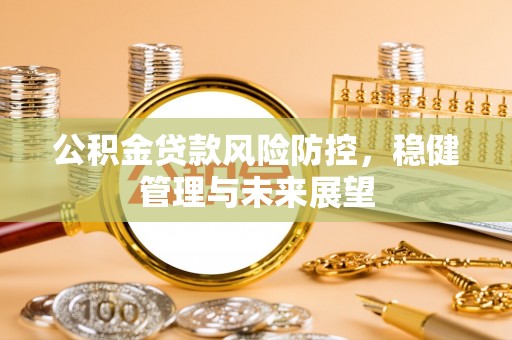 龙圩公积金贷款风险防控，稳健管理与未来展望