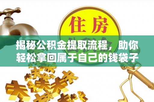 龙圩揭秘公积金提取流程，助你轻松拿回属于自己的钱袋子
