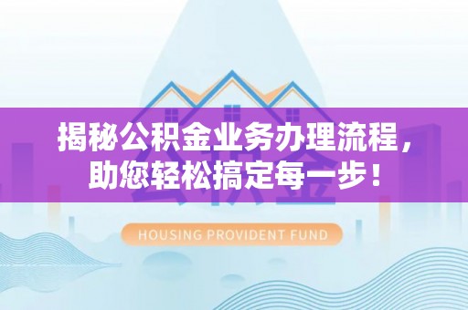 龙圩揭秘公积金业务办理流程，助您轻松搞定每一步！