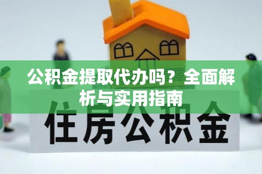 龙圩公积金提取代办吗？全面解析与实用指南