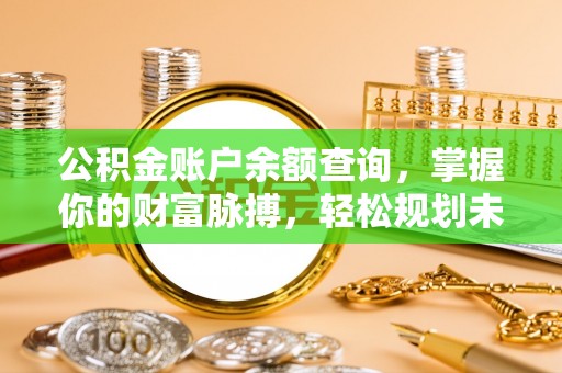 龙圩公积金账户余额查询，掌握你的财富脉搏，轻松规划未来