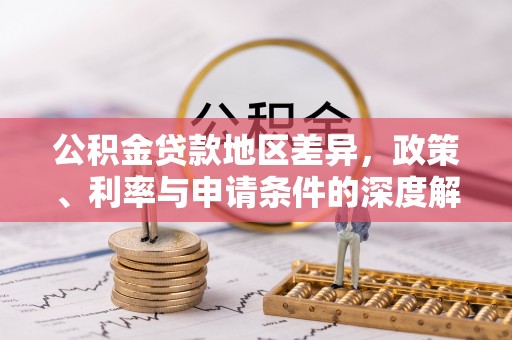 龙圩公积金贷款地区差异，政策、利率与申请条件的深度解析