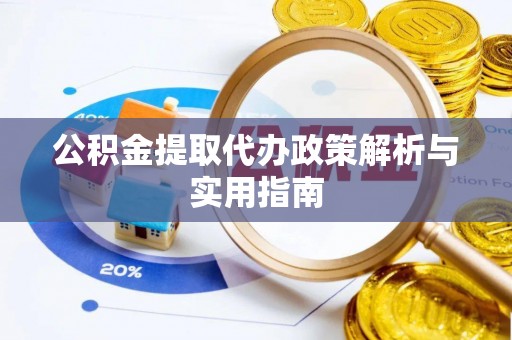 龙圩公积金提取代办政策解析与实用指南
