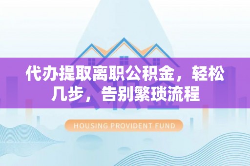 龙圩代办提取离职公积金，轻松几步，告别繁琐流程