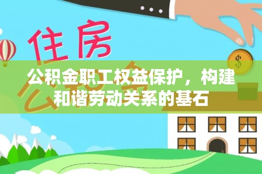龙圩公积金职工权益保护，构建和谐劳动关系的基石