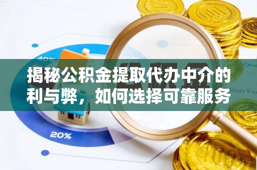 龙圩揭秘公积金提取代办中介的利与弊，如何选择可靠服务？