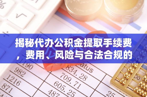 龙圩揭秘代办公积金提取手续费，费用、风险与合法合规的全解析