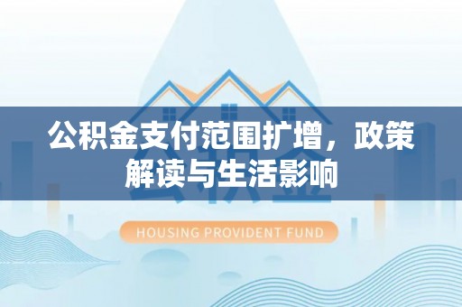 龙圩公积金支付范围扩增，政策解读与生活影响