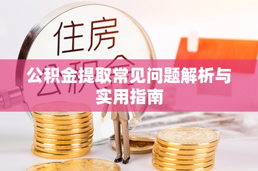 龙圩公积金提取常见问题解析与实用指南
