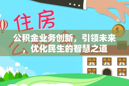 龙圩公积金业务创新，引领未来，优化民生的智慧之道