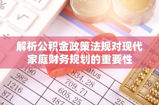 龙圩解析公积金政策法规对现代家庭财务规划的重要性