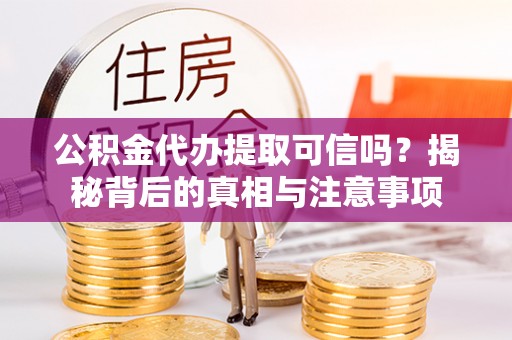 龙圩公积金代办提取可信吗？揭秘背后的真相与注意事项