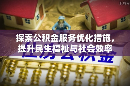 龙圩探索公积金服务优化措施，提升民生福祉与社会效率