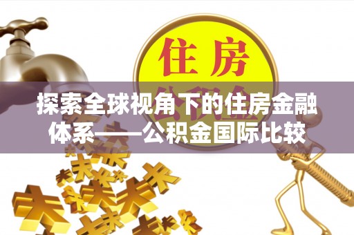 龙圩探索全球视角下的住房金融体系——公积金国际比较