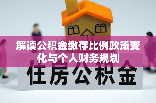 龙圩解读公积金缴存比例政策变化与个人财务规划