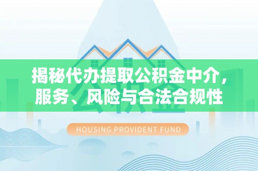 龙圩揭秘代办提取公积金中介，服务、风险与合法合规性