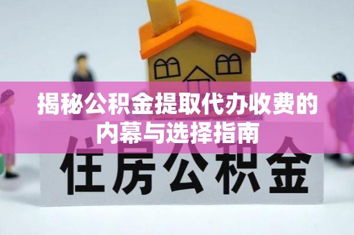 龙圩揭秘公积金提取代办收费的内幕与选择指南