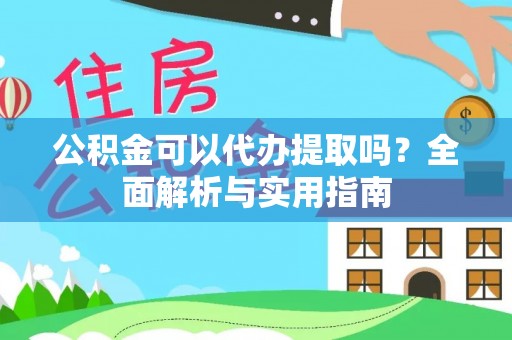 龙圩公积金可以代办提取吗？全面解析与实用指南