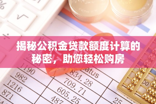 龙圩揭秘公积金贷款额度计算的秘密，助您轻松购房