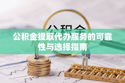 龙圩公积金提取代办服务的可靠性与选择指南