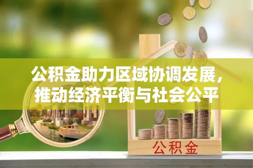 龙圩公积金助力区域协调发展，推动经济平衡与社会公平
