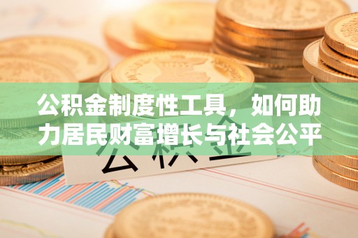 龙圩公积金制度性工具，如何助力居民财富增长与社会公平发展