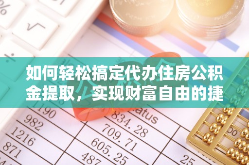 龙圩如何轻松搞定代办住房公积金提取，实现财富自由的捷径