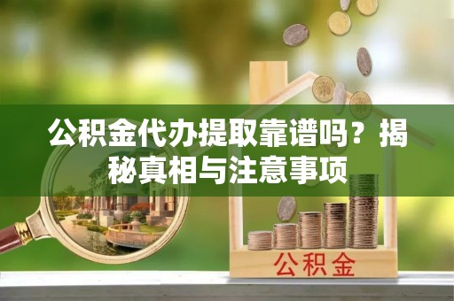 龙圩公积金代办提取靠谱吗？揭秘真相与注意事项
