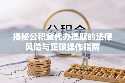 龙圩揭秘公积金代办提取的法律风险与正确操作指南