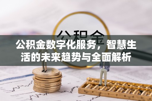龙圩公积金数字化服务，智慧生活的未来趋势与全面解析