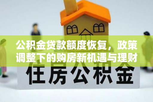 龙圩公积金贷款额度恢复，政策调整下的购房新机遇与理财规划