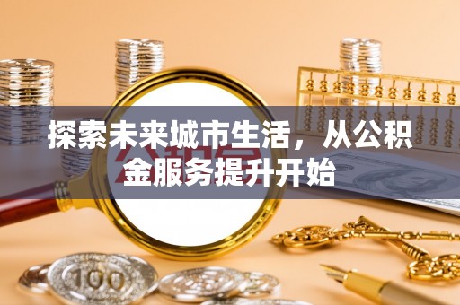 龙圩探索未来城市生活，从公积金服务提升开始