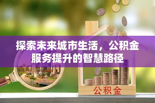 龙圩探索未来城市生活，公积金服务提升的智慧路径