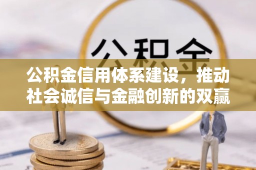 龙圩公积金信用体系建设，推动社会诚信与金融创新的双赢之道