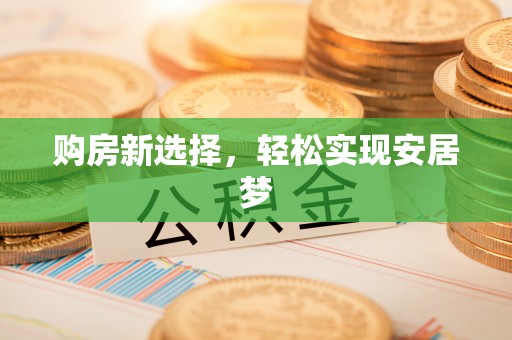 龙圩购房新选择，轻松实现安居梦