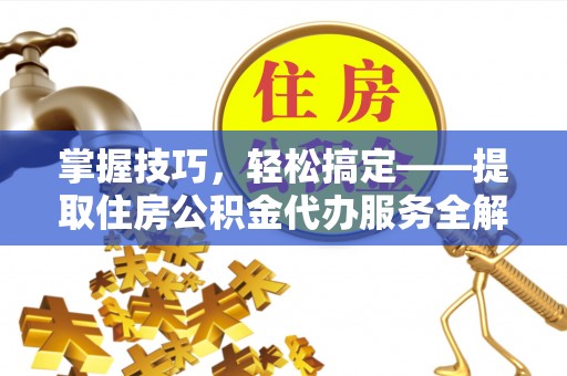 龙圩掌握技巧，轻松搞定——提取住房公积金代办服务全解析