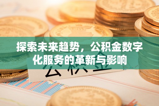龙圩探索未来趋势，公积金数字化服务的革新与影响