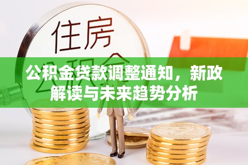 龙圩公积金贷款调整通知，新政解读与未来趋势分析