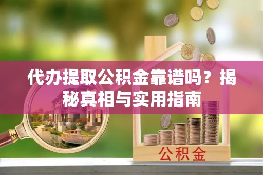龙圩代办提取公积金靠谱吗？揭秘真相与实用指南