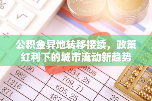 龙圩公积金异地转移接续，政策红利下的城市流动新趋势
