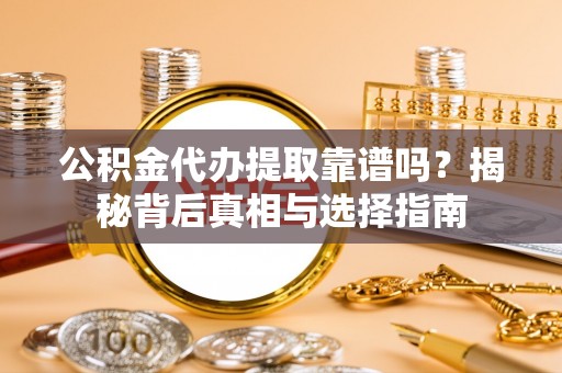 龙圩公积金代办提取靠谱吗？揭秘背后真相与选择指南