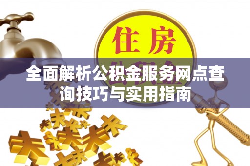 龙圩全面解析公积金服务网点查询技巧与实用指南