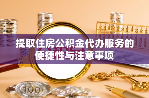 龙圩提取住房公积金代办服务的便捷性与注意事项